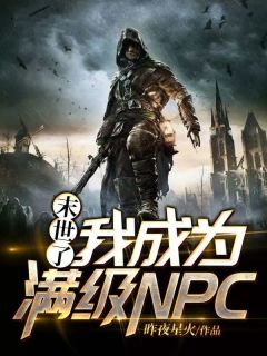 末世了，我成为满级NPC[抖音]小说-苏洋洛瑶无删减阅读