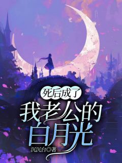 【抖音热推】陈离霍清越韩云全文在线阅读-《死后成了我老公的白月光》全章节目录