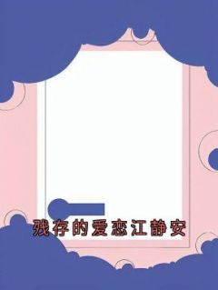 主角顾衍江静安严野小说爆款《残存的爱恋江静安》完整版小说