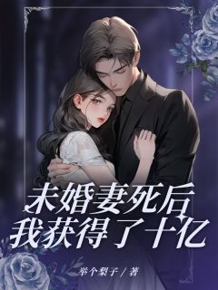 《未婚妻死后我获得了十亿》by举个梨子免费阅读小说大结局