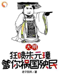 老子到来最新小说《大明，狂喷朱元璋，爹你祸国殃民》朱樉朱元璋在线试读