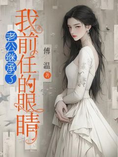 爆款小说由作者傅温所创作的老公继承了我前任的眼睛在线阅读