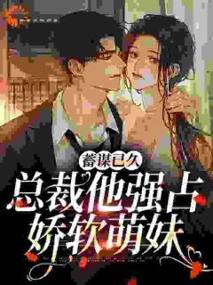 蓄谋已久：总裁他强占娇软萌妹(慢荫)最佳创作小说全文在线阅读