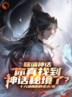 抖音爆款小说《瞎编神话，你真找到神话秘境了？顾寒江少卿》免费txt全文阅读