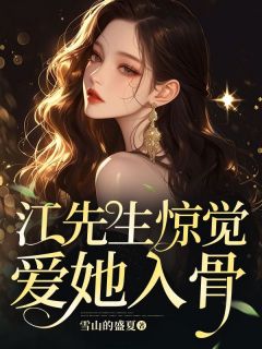 《离婚后，江先生惊觉爱她入骨》最新章节免费阅读by雪山的盛夏无广告小说