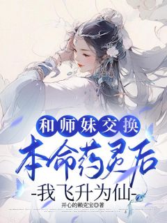 正版小说《和师妹交换本命药灵后，我飞升为仙》芙儿朝瑶在线免费阅读