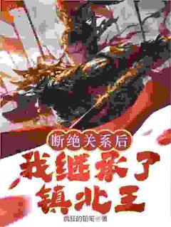 抖音完结《断绝关系后，我继承了镇北王》秦川唐冰瑶(全文在线阅读)