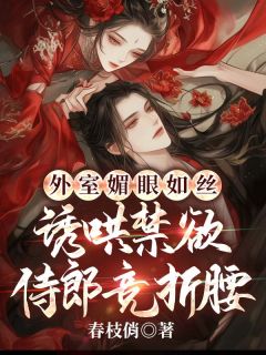 抖音热推小说《外室媚眼如丝，诱哄禁欲侍郎竞折腰》全文在线阅读