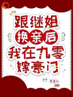 书荒必备《跟继姐换亲后，我在九零嫁豪门》全文章节阅读