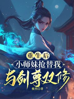 抖音热推小说《重生后，小师妹抢替我与剑尊双修》全文在线阅读