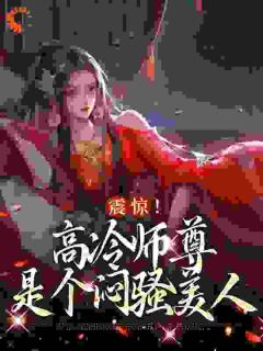 《震惊！高冷师尊是个闷骚美人》免费章节震惊！高冷师尊是个闷骚美人点我搜索全章节小说