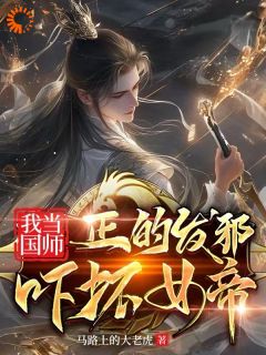 我当国师正的发邪，吓坏女帝小说百度云完整章节列表免费阅读