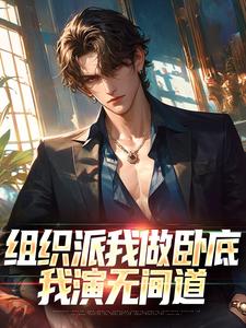 《组织派我做卧底，我演无间道》快手热推苏星泽白小小免费阅读