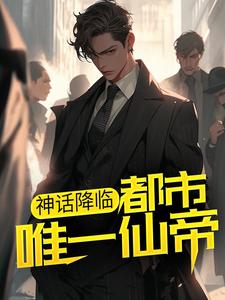 精选好书《神话降临：都市唯一仙帝》无删减版全文在线