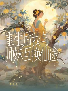 《重生后我与师妹互换仙途》最新章节免费阅读by句读无广告小说