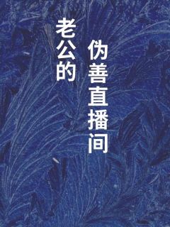 抖音爆款老公的伪善直播间完整小说（全文阅读）