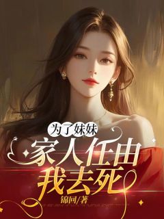 爆款小说由作者锦回所创作的为了妹妹，家人任由我去死在线阅读