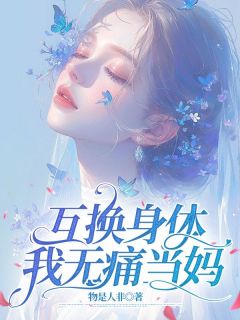 抖音小说《互换身体，我无痛当妈》主角林素王一琛全文小说免费阅读